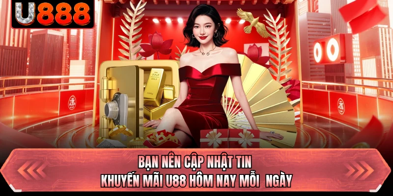 Bạn nên cập nhật tin khuyến mãi U88 hôm nay mỗi ngày