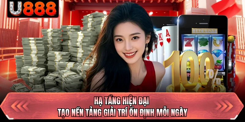 Hạ tầng hiện đại tạo nền tảng giải trí ổn định mỗi ngày