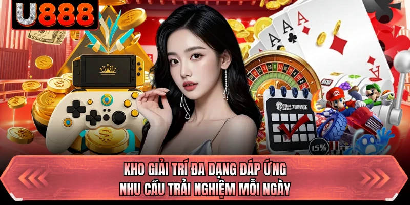 Kho giải trí đa dạng đáp ứng nhu cầu trải nghiệm mỗi ngày